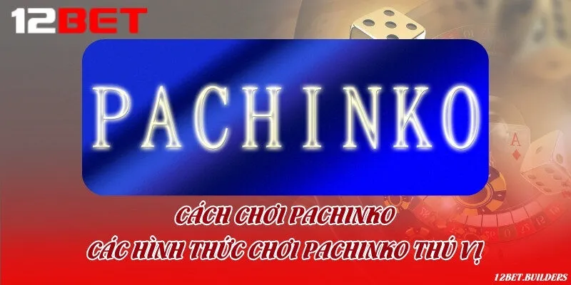 Cách chơi Pachinko - Các hình thức chơi Pachinko thú vị