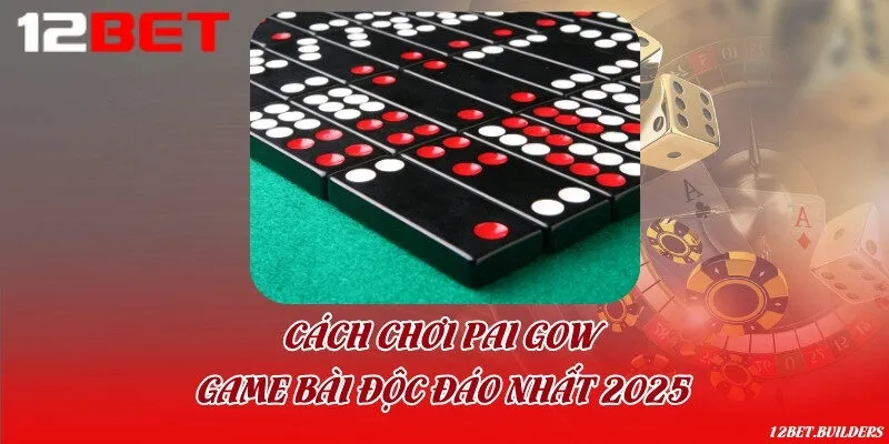 Cách chơi Pai Gow - Game bài độc đáo nhất 2025