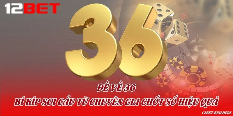 Đề về 36 - Bí kíp soi cầu từ chuyên gia chốt số hiệu quả