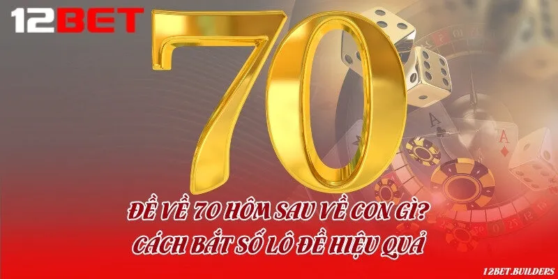 Đề về 70 hôm sau về con gì? Cách bắt số lô đề hiệu quả