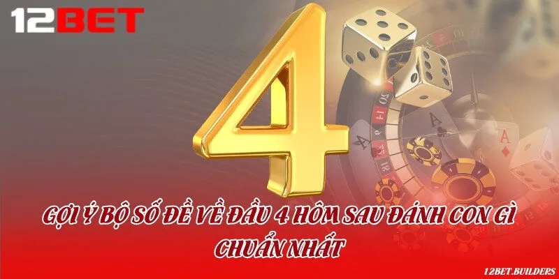 Gợi ý bộ số đề về đầu 4 hôm sau đánh con gì chuẩn nhất