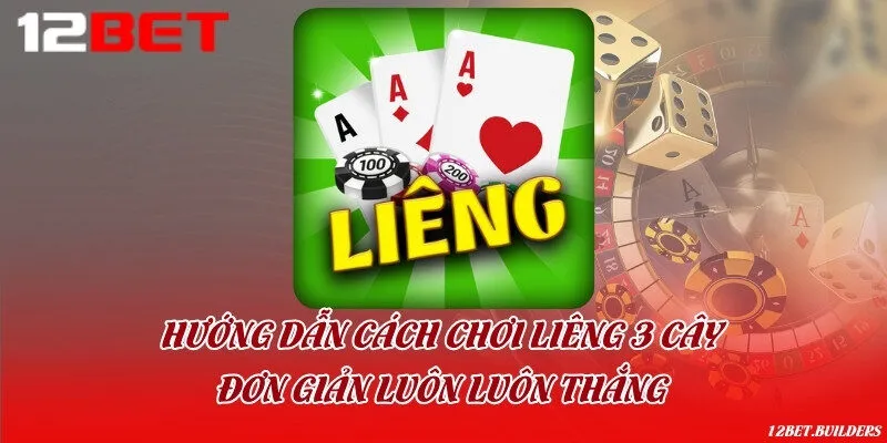 Hướng dẫn cách chơi liêng 3 cây đơn giản luôn luôn thắng