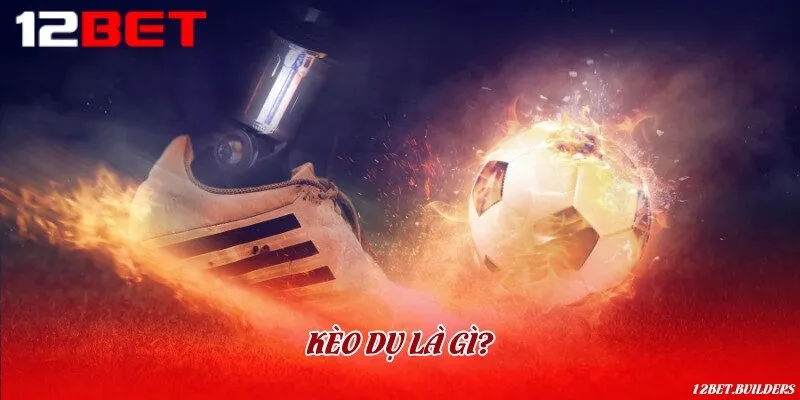 Bản chất và khái niệm kèo dụ