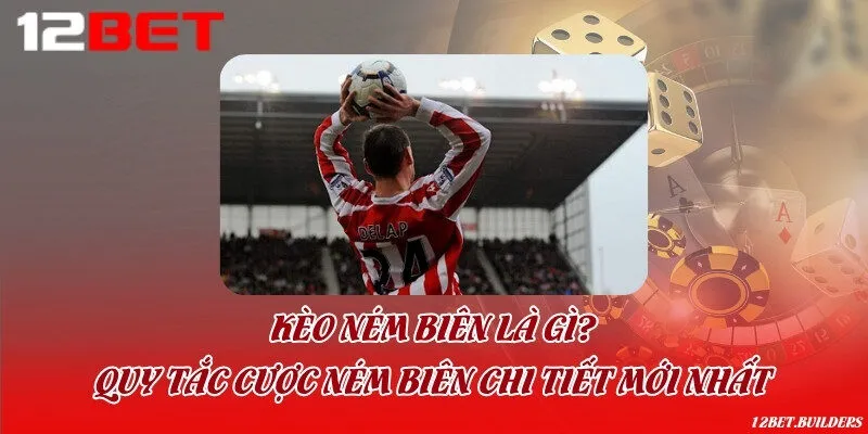 Kèo ném biên là gì? Quy tắc cược ném biên chi tiết mới nhất