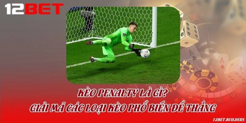 Kèo penalty là gì? Giải mã các loại kèo phổ biến để thắng